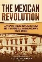 The Mexican Revolution: A Captivating Guide to the Mexican Civil War and How Pancho Villa and Emiliano Zapata Impacted Mexico - Captivating History - cover
