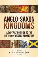 Anglo-Saxon Kingdoms: A Captivating Guide to the History of Wessex and Mercia - Captivating History - cover