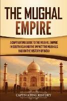 The Mughal Empire: A Captivating Guide to the Mughal Empire in South Asia and the Impact the Mughals Had on the History of India - Captivating History - cover