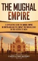 The Mughal Empire: A Captivating Guide to the Mughal Empire in South Asia and the Impact the Mughals Had on the History of India - Captivating History - cover
