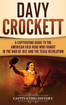 Davy Crockett: A Captivating Guide to the American Folk Hero Who Fought in the War of 1812 and the Texas Revolution - Captivating History - cover
