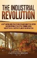 The Industrial Revolution: A Captivating Guide to a Period of Major Industrialization and the Introduction of the Spinning Jenny, the Cotton Gin, Electricity, and Other Inventions - Captivating History - cover