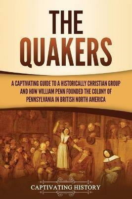 The Quakers: A Captivating Guide to a Historically Christian Group and How William Penn Founded the Colony of Pennsylvania in British North America - Captivating History - cover