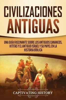Civilizaciones antiguas: Una guia fascinante sobre los antiguos cananeos, hititas y el antiguo Israel y su papel en la historia biblica - Captivating History - cover