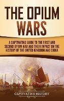 The Opium Wars: A Captivating Guide to the First and Second Opium War and Their Impact on the History of the United Kingdom and China - Captivating History - cover