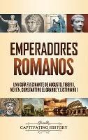 Emperadores romanos: Una guía fascinante de Augusto, Tiberio, Nerón, Constantino el Grande y Justiniano I - Captivating History - cover