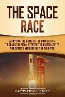 The Space Race: A Captivating Guide to the Cold War Competition Between the United States and Soviet Union to Reach the Moon - Captivating History - cover
