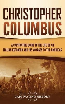 Christopher Columbus: A Captivating Guide to the Life of an Italian Explorer and His Voyages to the Americas - Captivating History - cover