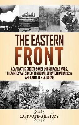 The Eastern Front: A Captivating Guide to Soviet Union in World War 2, the Winter War, Siege of Leningrad, Operation Barbarossa and Battle of Stalingrad - Captivating History - cover
