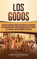 Los Godos: Una Guía Fascinante sobre Los Visigodos y Ostrogodos Que Saquearon Roma y Desempeñaron un Papel Esencial en La Caída del Imperio Romano Occidental