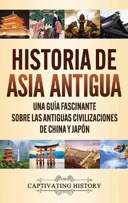 Historia de Asia antigua: Una guía fascinante sobre las antiguas civilizaciones de China y Japón - Captivating History - cover