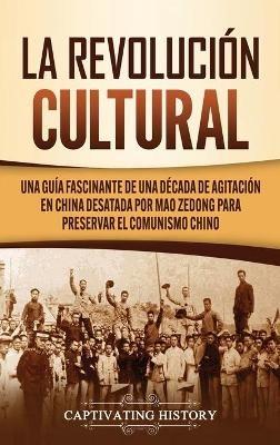 La Revolución Cultural: Una guía fascinante de una década de agitación en China desatada por Mao Zedong para preservar el comunismo chino - Captivating History - cover