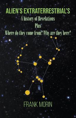 Alien's Extraterrestrial's: A history of Revelations plus Where do they come from? Why are they here? - Frank Morin - cover