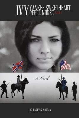 Ivy: Yankee Sweetheart, Rebel Nurse: Part 1 - Larry G Morgan - cover