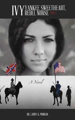 IVY Yankee Sweetheart, Rebel Nurse: Part 1 - Larry G Morgan - cover