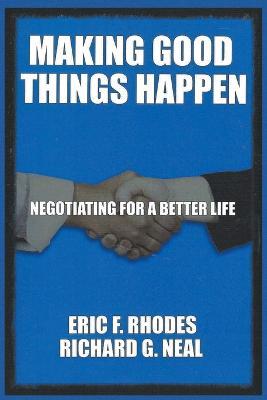 Making Good Things Happen: Negotiating for a better life - Richard G Neal,Eric F Rhodes - cover