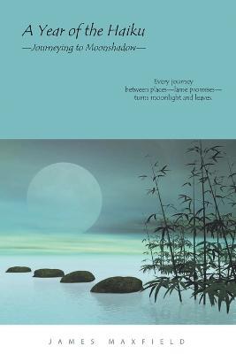 A Year of the Haiku: Journeying to Moonshadow - James Maxfield - cover