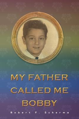 My Father Called Me Bobby - Robert F Scherma - cover