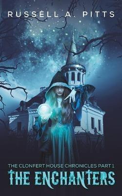 The Clonfert House Chronicles Part 1: The Enchanters - Russell A Pitts - cover
