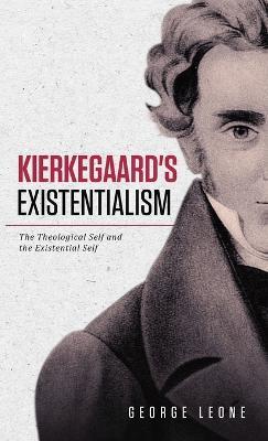 Kierkegaard's Existentialism: The Theological Self and the Existential Self - George Leone - cover