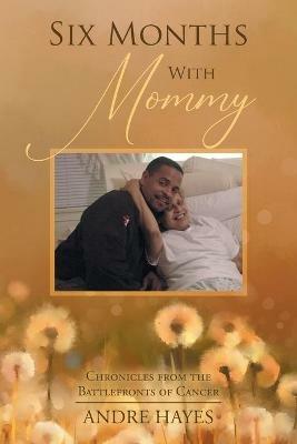 Six Months With Mommy: Chronicles from the Battlefronts of Cancer - Andre Hayes - cover