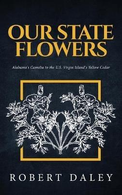 Our State Flowers: Alabama's Camelia to the U.S. Virgin Island's Yellow Cedar - Robert Daley - cover