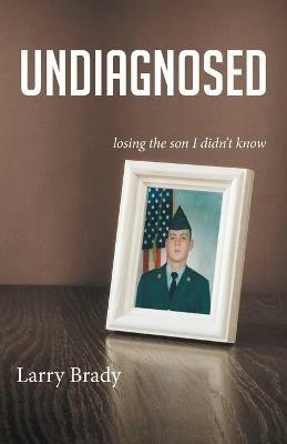 Undiagnosed: losing the son I didn't know - Larry Brady - cover