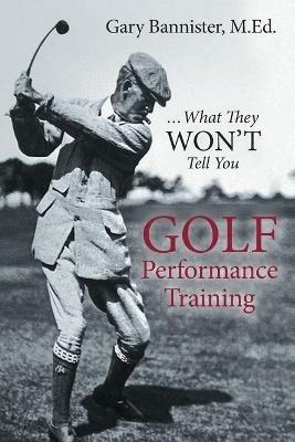 Golf Performance Training: ...What They Won't Tell You - Gary Bannister - cover