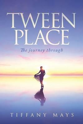 Tween Place: The journey through - Tiffany Mays - cover