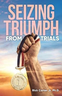 Seizing Triumph From Trials - Rick Carter Ph D - cover