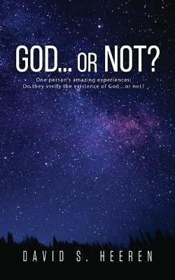 GOD... or Not?: One person's amazing experiences: Do they verify the existence of God...or not? - David S Heeren - cover