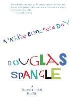 A White Concrete Day: poems: 1978-2013 - Douglas Spangle - cover