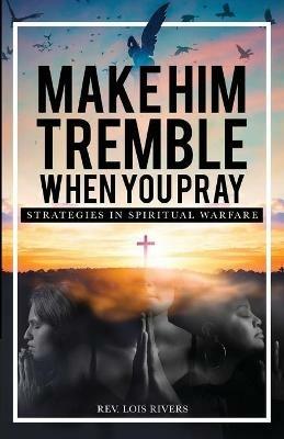 Make Him Tremble When You Pray: Strategies in Spiritual Warfare - Lois Rivers - cover