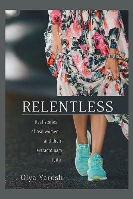 Relentless: Real stories of real women and their extraordinary faith - Olya Yarosh - cover