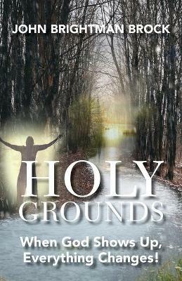 Holy Grounds: When God Shows Up, Everything Changes! - John Brightman Brock - cover