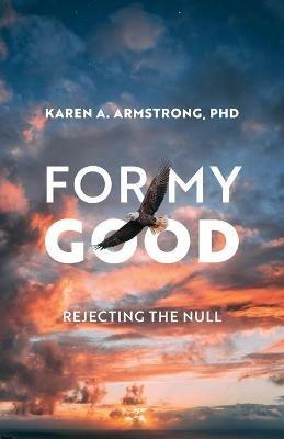 For My Good: Rejecting the Null - Karen A Armstrong - cover