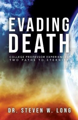 Evading Death: College Professor Experiences Two Paths to Eternity - Steven W Long - cover
