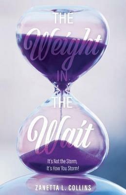 The Weight in the Wait: It's Not the Storm, It's How You Storm! - Zanetta L Collins - cover