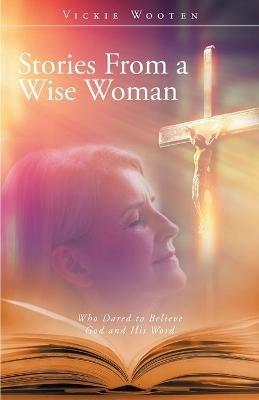 Stories From a Wise Woman: Who Dared to Believe God and His Word - cover