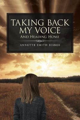 Taking Back My Voice: And Heading Home - Annette Smith Bisbee - cover