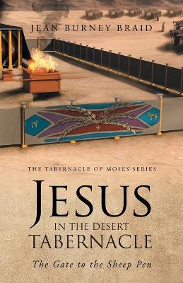 Jesus in the Desert Tabernacle: The Gate to the Sheep Pen - Jean Burney Braid - cover