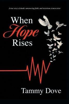 When Hope Rises: A true story of death, unwavering faith, and victorious resurrection - Tammy Dove - cover