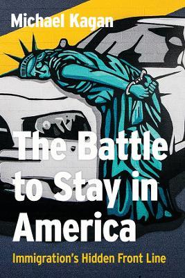The Battle to Stay in America: Immigration's Hidden Front Line - Michael Kagan - cover