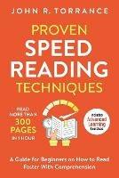 Proven Speed Reading Techniques: Read More Than 300 Pages in 1 Hour. A Guide for Beginners on How to Read Faster With Comprehension (Includes Advanced Learning Exercises) - John R Torrance - cover
