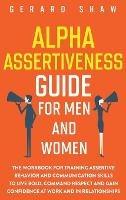 Alpha Assertiveness Guide for Men and Women: The Workbook for Training Assertive Behavior and Communication Skills to Live Bold, Command Respect and Gain Confidence at Work and in Relationships - Gerard Shaw - cover