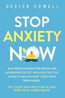 Stop Anxiety Now: End Nervousness for Good and Experience Relief With 42 Effective Anxiety Management Treatment Techniques. Get Your Happiness Back and Find Your Inner Peace