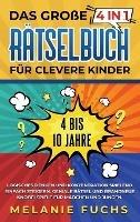 Das große 4 in 1 Rätselbuch für clevere Kinder: 4 bis 10 Jahre. Logisches Denken und Konzentration spielend einfach steigern. Geniale Rätsel und brandneue Knobelspiele für Mädchen und Jungen - Melanie Fuchs - cover