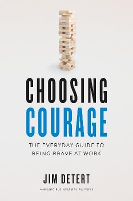 Choosing Courage: The Everyday Guide to Being Brave at Work - Jim Detert - cover