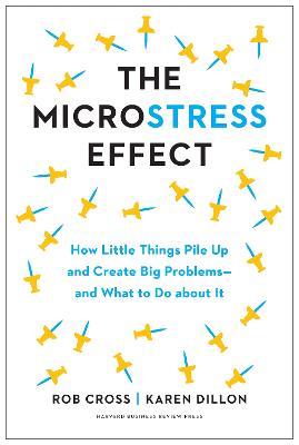 The Microstress Effect: How Small Things Create Big Problems-and What You Can Do about It - Rob Cross,Karen Dillon - cover