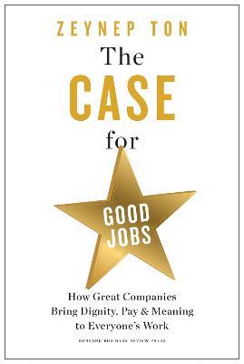 The Case for Good Jobs: How Great Companies Bring Dignity, Pay, and Meaning to Everyone's Jobs - Zeynep Ton - cover